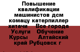 Повышение квалификации машинистов дсм комацу,катерпиллер,хитачи. - Все города Услуги » Обучение. Курсы   . Алтайский край,Рубцовск г.
